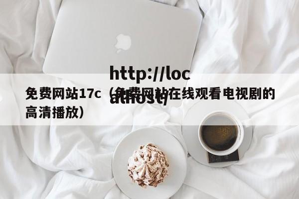 免费网站17c(免费网站在线观看电视剧的高清播放)