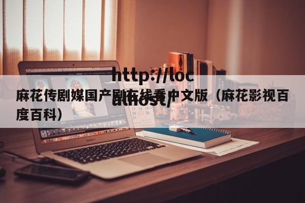 麻花传剧媒国产剧在线看中文版(麻花影视百度百科)