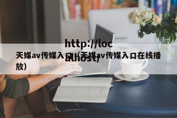 天媒av传媒入口(天媒av传媒入口在线播放)