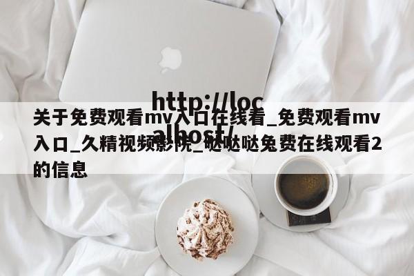 关于免费观看mv入口在线看_免费观看mv入口_久精视频影院_哒哒哒兔费在线观看2的信息