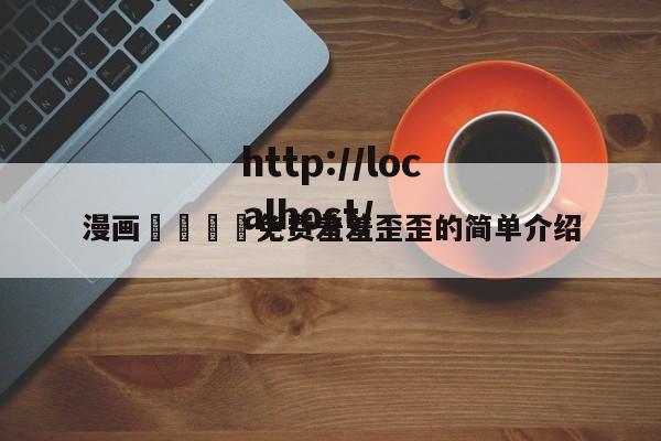 漫画🈲免费羞羞歪歪的简单介绍