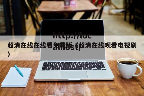 超清在线在线看免费版（超清在线观看电视剧）