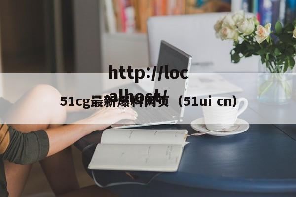51cg最新爆料网页（51ui cn）