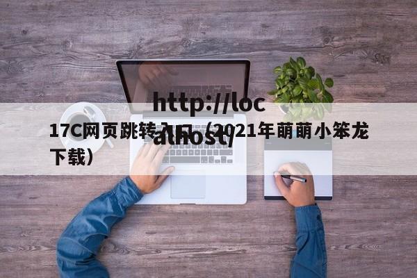 17C网页跳转入口（2021年萌萌小笨龙下载）