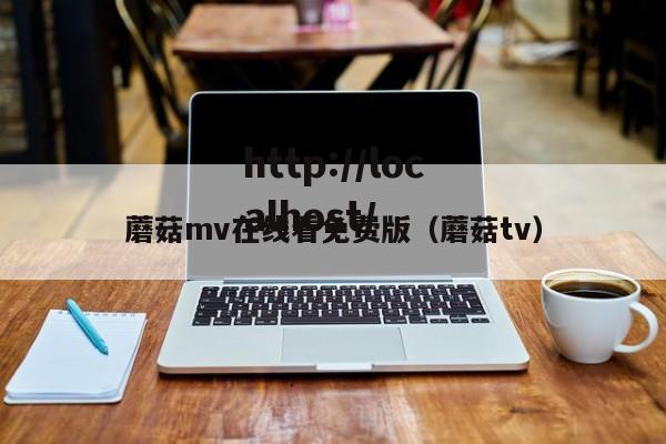 蘑菇mv在线看免费版（蘑菇tv）