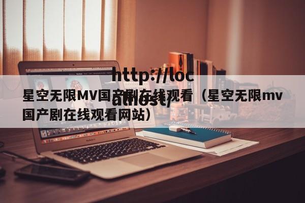 星空无限MV国产剧在线观看（星空无限mv国产剧在线观看网站）